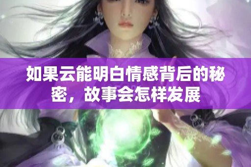 如果云能明白情感背后的秘密，故事会怎样发展