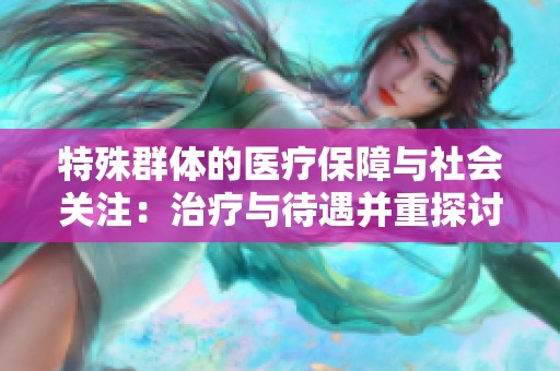 特殊群体的医疗保障与社会关注：治疗与待遇并重探讨