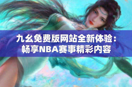 九幺免费版网站全新体验：畅享NBA赛事精彩内容