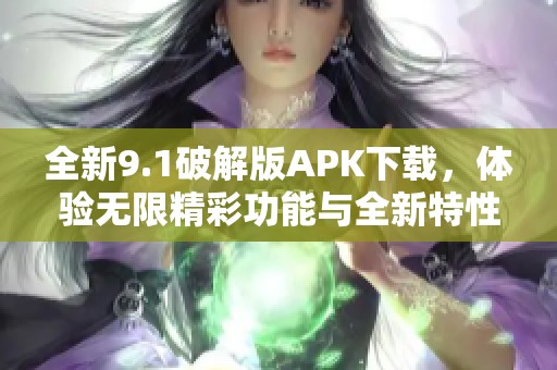 全新9.1破解版APK下载，体验无限精彩功能与全新特性