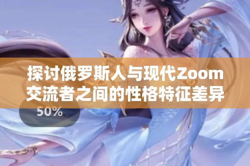 探讨俄罗斯人与现代Zoom交流者之间的性格特征差异