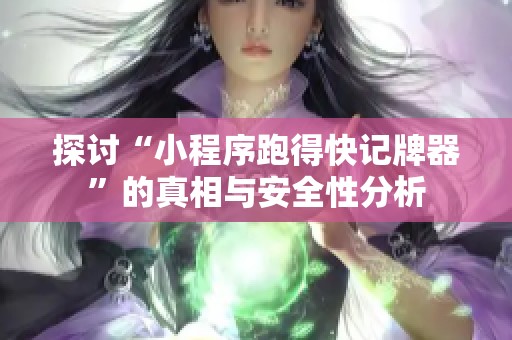 探讨“小程序跑得快记牌器”的真相与安全性分析