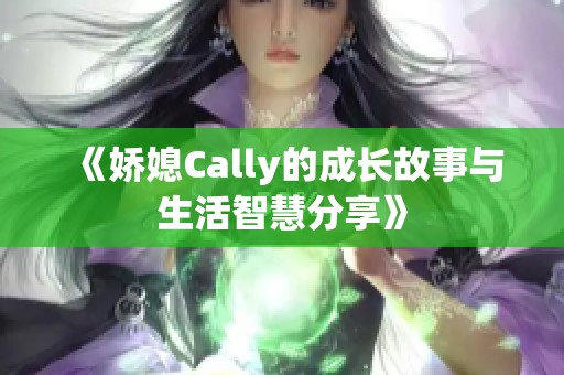 《娇媳Cally的成长故事与生活智慧分享》