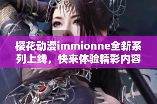 樱花动漫immionne全新系列上线，快来体验精彩内容！