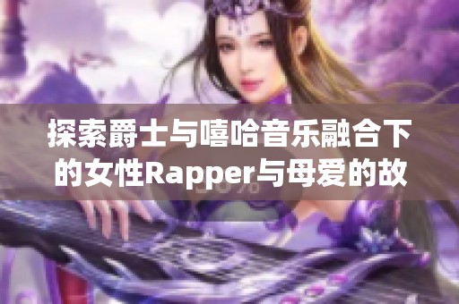 探索爵士与嘻哈音乐融合下的女性Rapper与母爱的故事