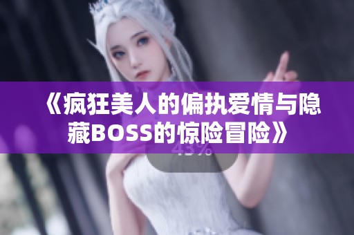 《疯狂美人的偏执爱情与隐藏BOSS的惊险冒险》