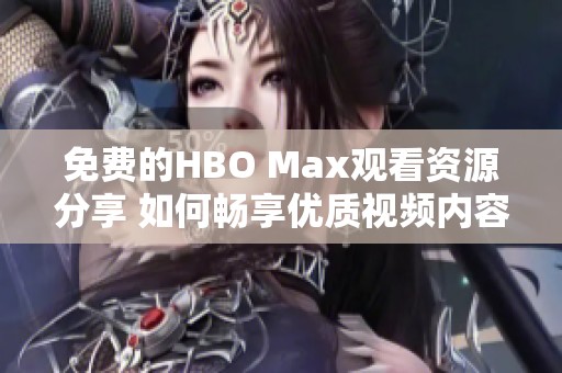 免费的HBO Max观看资源分享 如何畅享优质视频内容