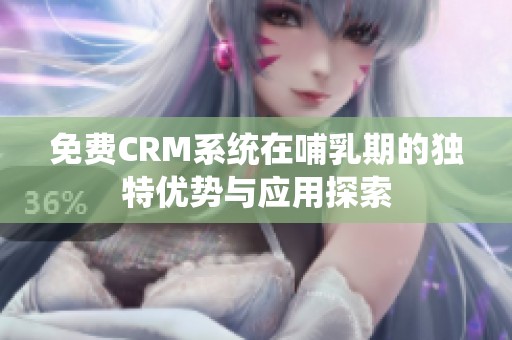 免费CRM系统在哺乳期的独特优势与应用探索