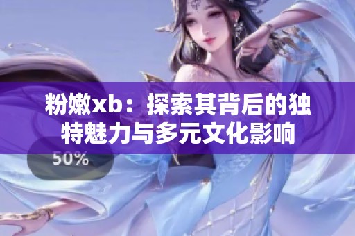 粉嫩xb：探索其背后的独特魅力与多元文化影响