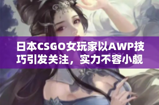 日本CSGO女玩家以AWP技巧引发关注，实力不容小觑