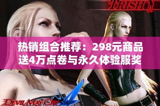 热销组合推荐：298元商品送4万点卷与永久体验服奖励！