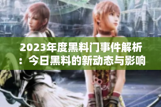 2023年度黑料门事件解析：今日黑料的新动态与影响