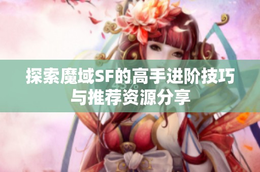 探索魔域SF的高手进阶技巧与推荐资源分享