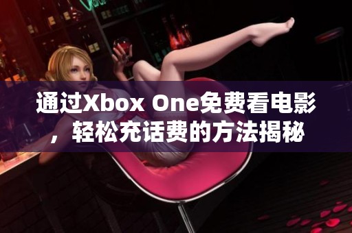 通过Xbox One免费看电影，轻松充话费的方法揭秘