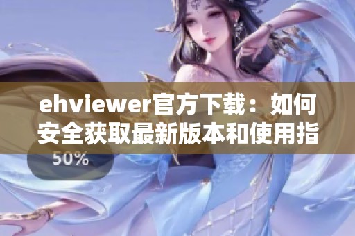 ehviewer官方下载：如何安全获取最新版本和使用指南