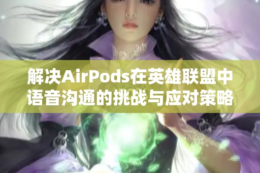 解决AirPods在英雄联盟中语音沟通的挑战与应对策略