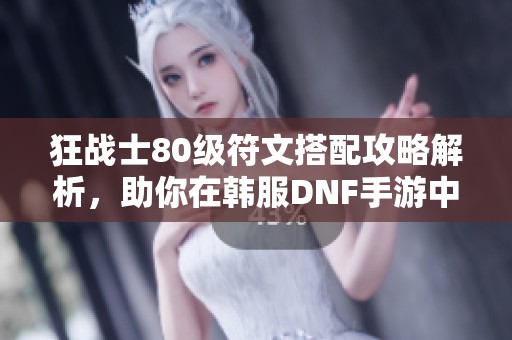 狂战士80级符文搭配攻略解析，助你在韩服DNF手游中强势捍卫战场