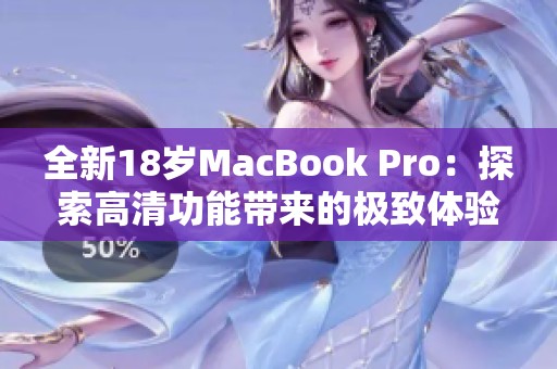 全新18岁MacBook Pro：探索高清功能带来的极致体验