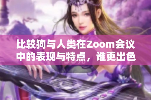 比较狗与人类在Zoom会议中的表现与特点，谁更出色？