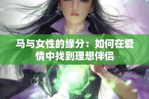 马与女性的缘分：如何在爱情中找到理想伴侣