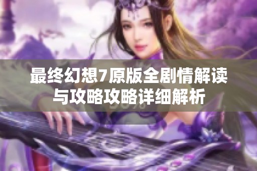 最终幻想7原版全剧情解读与攻略攻略详细解析