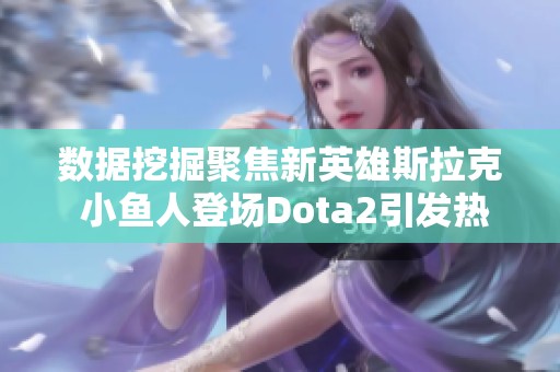 数据挖掘聚焦新英雄斯拉克 小鱼人登场Dota2引发热议