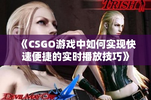 《CSGO游戏中如何实现快速便捷的实时播放技巧》