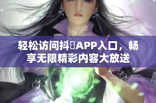 轻松访问抖抈APP入口，畅享无限精彩内容大放送