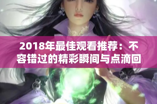 2018年最佳观看推荐：不容错过的精彩瞬间与点滴回忆