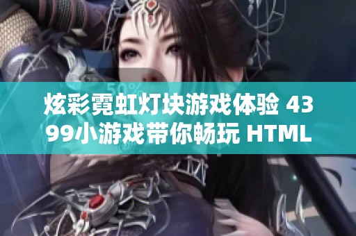 炫彩霓虹灯块游戏体验 4399小游戏带你畅玩 HTML5新作