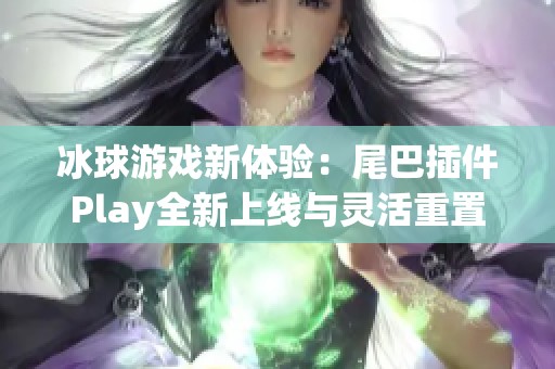 冰球游戏新体验：尾巴插件Play全新上线与灵活重置