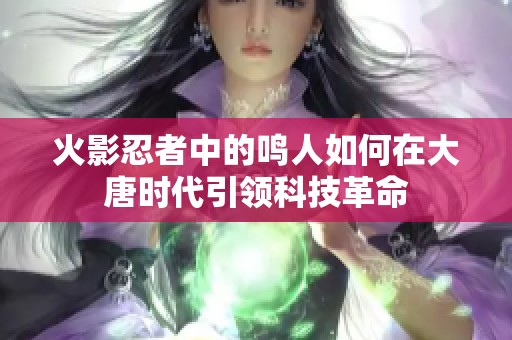 火影忍者中的鸣人如何在大唐时代引领科技革命