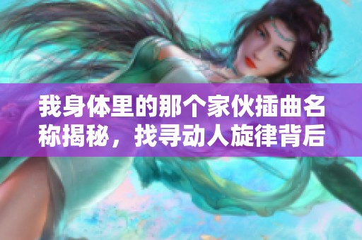 我身体里的那个家伙插曲名称揭秘，找寻动人旋律背后的故事