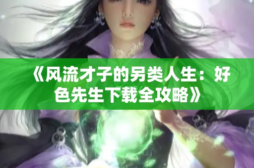 《风流才子的另类人生：好色先生下载全攻略》