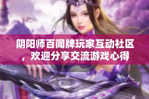 阴阳师百闻牌玩家互动社区，欢迎分享交流游戏心得