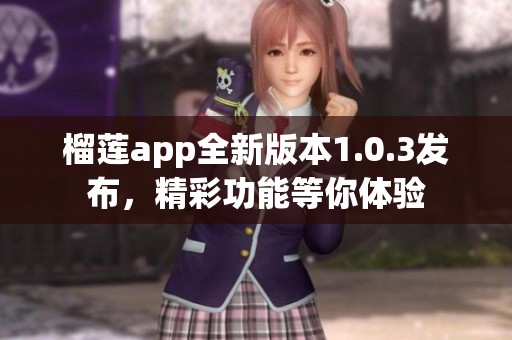 榴莲app全新版本1.0.3发布，精彩功能等你体验