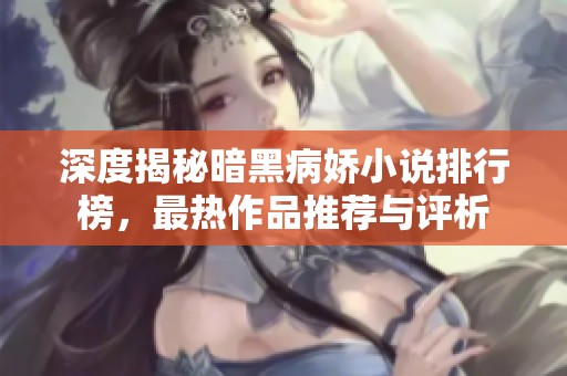 深度揭秘暗黑病娇小说排行榜，最热作品推荐与评析