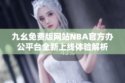 九幺免费版网站NBA官方办公平台全新上线体验解析