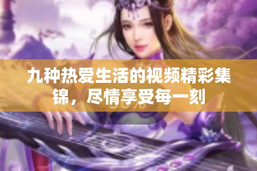 九种热爱生活的视频精彩集锦，尽情享受每一刻