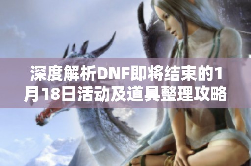 深度解析DNF即将结束的1月18日活动及道具整理攻略