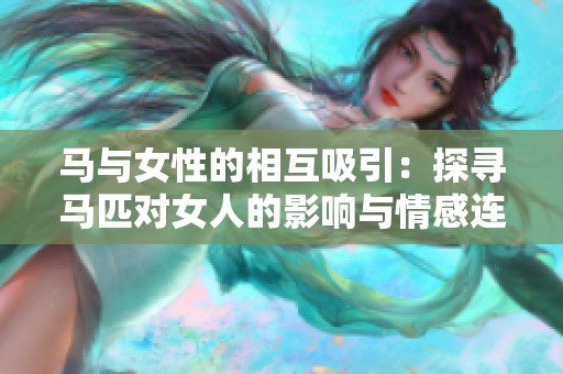 马与女性的相互吸引：探寻马匹对女人的影响与情感连接