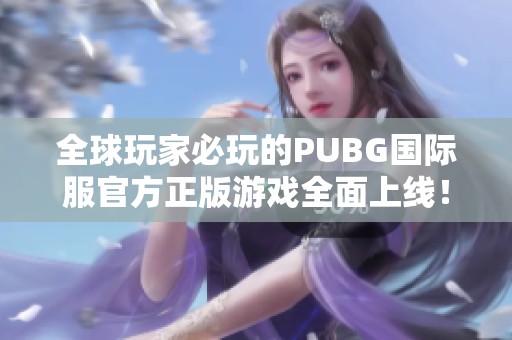 全球玩家必玩的PUBG国际服官方正版游戏全面上线！