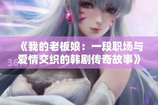 《我的老板娘：一段职场与爱情交织的韩剧传奇故事》