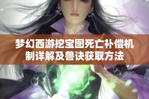 梦幻西游挖宝图死亡补偿机制详解及兽诀获取方法