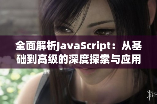 全面解析JavaScript：从基础到高级的深度探索与应用