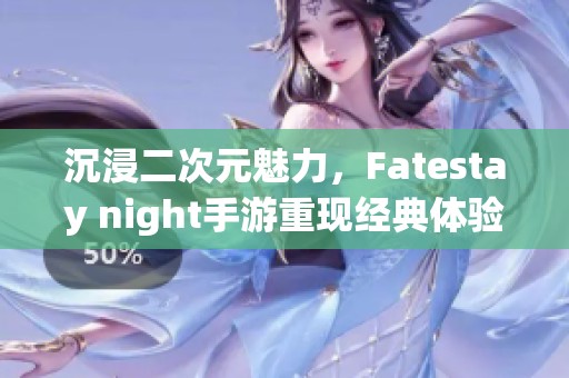 沉浸二次元魅力，Fatestay night手游重现经典体验