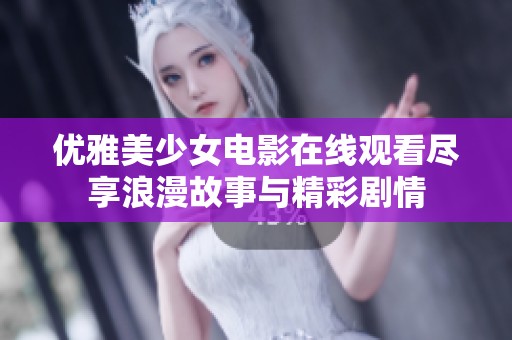 优雅美少女电影在线观看尽享浪漫故事与精彩剧情