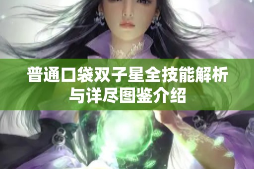 普通口袋双子星全技能解析与详尽图鉴介绍