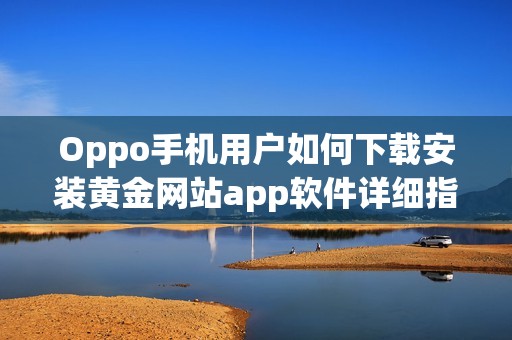 Oppo手机用户如何下载安装黄金网站app软件详细指南