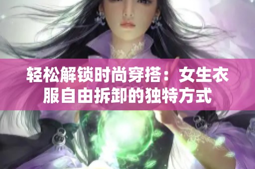 轻松解锁时尚穿搭：女生衣服自由拆卸的独特方式